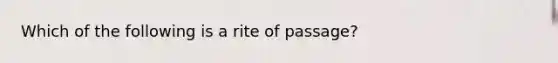 Which of the following is a rite of passage?