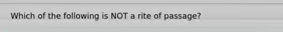 Which of the following is NOT a rite of passage?