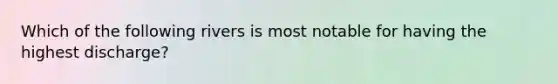 Which of the following rivers is most notable for having the highest discharge?