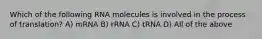 Which of the following RNA molecules is involved in the process of translation? A) mRNA B) rRNA C) tRNA D) All of the above