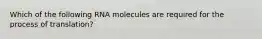 Which of the following RNA molecules are required for the process of translation?