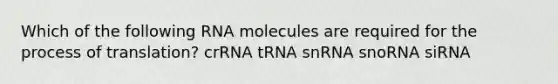 Which of the following RNA molecules are required for the process of translation? crRNA tRNA snRNA snoRNA siRNA