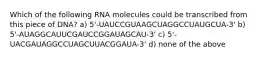 Which of the following RNA molecules could be transcribed from this piece of DNA? a) 5'-UAUCCGUAAGCUAGGCCUAUGCUA-3' b) 5'-AUAGGCAUUCGAUCCGGAUAGCAU-3' c) 5'-UACGAUAGGCCUAGCUUACGGAUA-3' d) none of the above