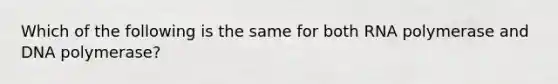 Which of the following is the same for both RNA polymerase and DNA polymerase?