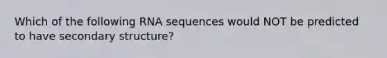 Which of the following RNA sequences would NOT be predicted to have secondary structure?