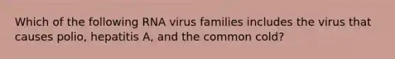 Which of the following RNA virus families includes the virus that causes polio, hepatitis A, and the common cold?