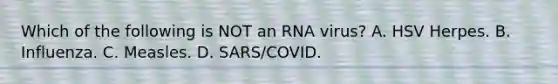 Which of the following is NOT an RNA virus? A. HSV Herpes. B. Influenza. C. Measles. D. SARS/COVID.