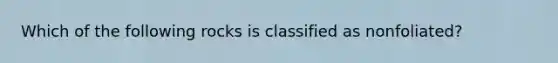 Which of the following rocks is classified as nonfoliated?