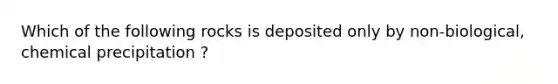 Which of the following rocks is deposited only by non-biological, chemical precipitation ?