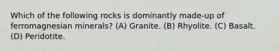 Which of the following rocks is dominantly made-up of ferromagnesian minerals? (A) Granite. (B) Rhyolite. (C) Basalt. (D) Peridotite.