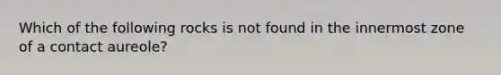 Which of the following rocks is not found in the innermost zone of a contact aureole?