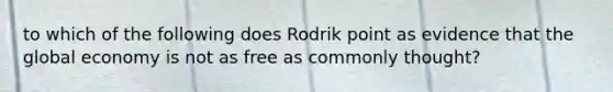 to which of the following does Rodrik point as evidence that the global economy is not as free as commonly thought?