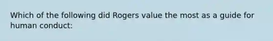 Which of the following did Rogers value the most as a guide for human conduct: