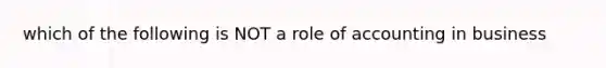 which of the following is NOT a role of accounting in business