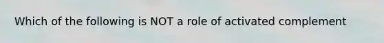 Which of the following is NOT a role of activated complement