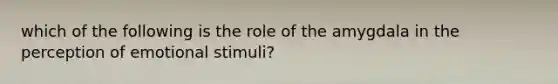 which of the following is the role of the amygdala in the perception of emotional stimuli?