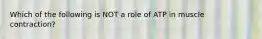 Which of the following is NOT a role of ATP in muscle contraction?