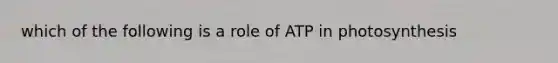 which of the following is a role of ATP in photosynthesis