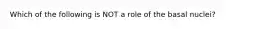 Which of the following is NOT a role of the basal nuclei?