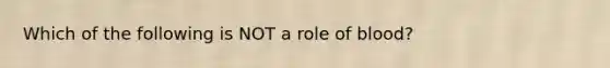 Which of the following is NOT a role of blood?