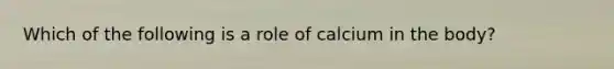 Which of the following is a role of calcium in the body?