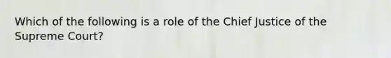 Which of the following is a role of the Chief Justice of the Supreme Court?