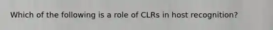 Which of the following is a role of CLRs in host recognition?