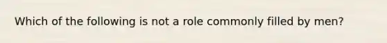 Which of the following is not a role commonly filled by men?