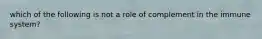 which of the following is not a role of complement in the immune system?