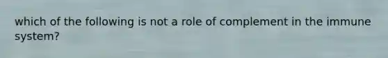 which of the following is not a role of complement in the immune system?