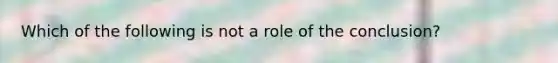 Which of the following is not a role of the conclusion?