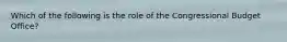 Which of the following is the role of the Congressional Budget Office?