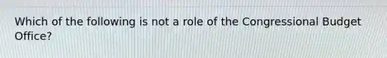 Which of the following is not a role of the Congressional Budget Office?