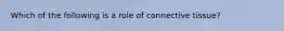 Which of the following is a role of connective tissue?