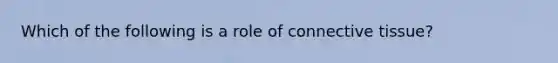 Which of the following is a role of connective tissue?