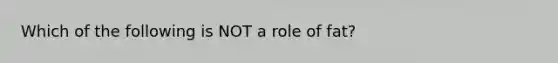 Which of the following is NOT a role of fat?