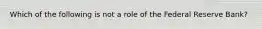 Which of the following is not a role of the Federal Reserve Bank?