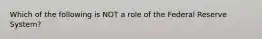 Which of the following is NOT a role of the Federal Reserve System?