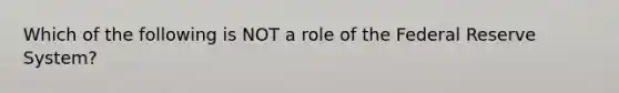 Which of the following is NOT a role of the Federal Reserve System?