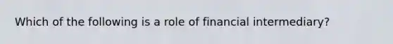 Which of the following is a role of financial intermediary?