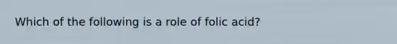 Which of the following is a role of folic acid?