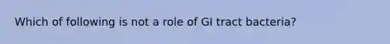 Which of following is not a role of GI tract bacteria?