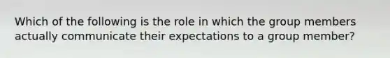 Which of the following is the role in which the group members actually communicate their expectations to a group member?