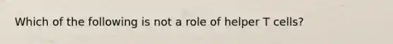 Which of the following is not a role of helper T cells?