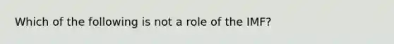 Which of the following is not a role of the IMF?