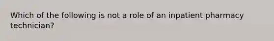 Which of the following is not a role of an inpatient pharmacy technician?