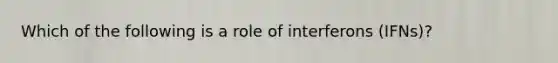 Which of the following is a role of interferons (IFNs)?