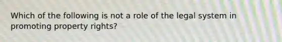 Which of the following is not a role of the legal system in promoting property rights?