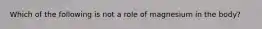 Which of the following is not a role of magnesium in the body?