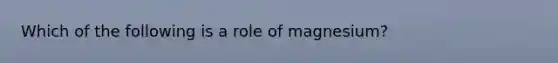 Which of the following is a role of magnesium?